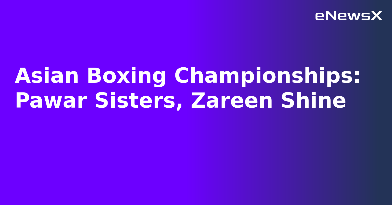 Asian Boxing Championships: Pawar Sisters, Zareen Shine.webp