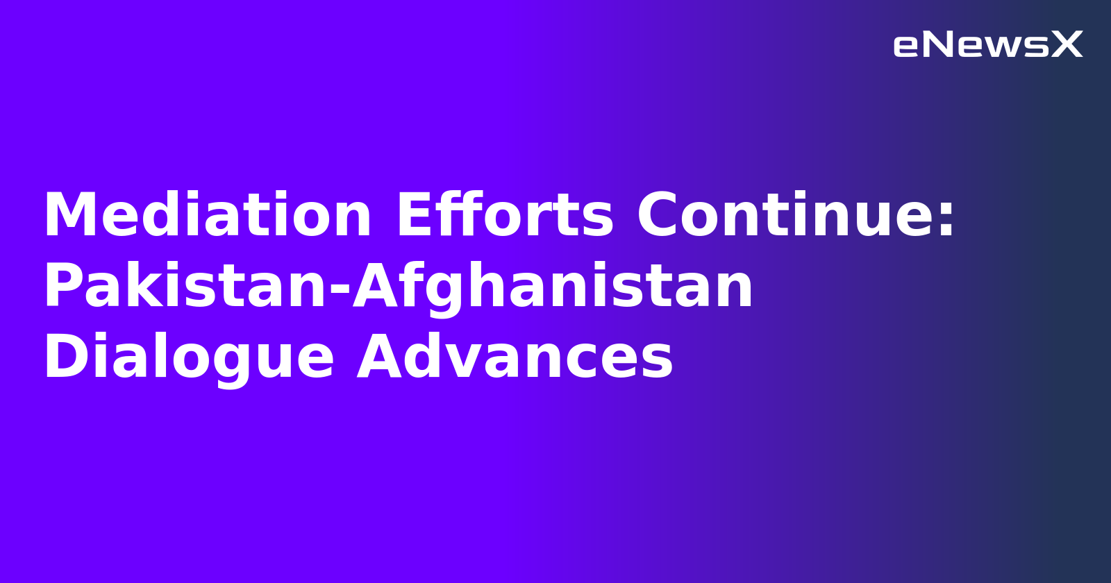 Mediation Efforts Continue: Pakistan-Afghanistan Dialogue Advances.webp