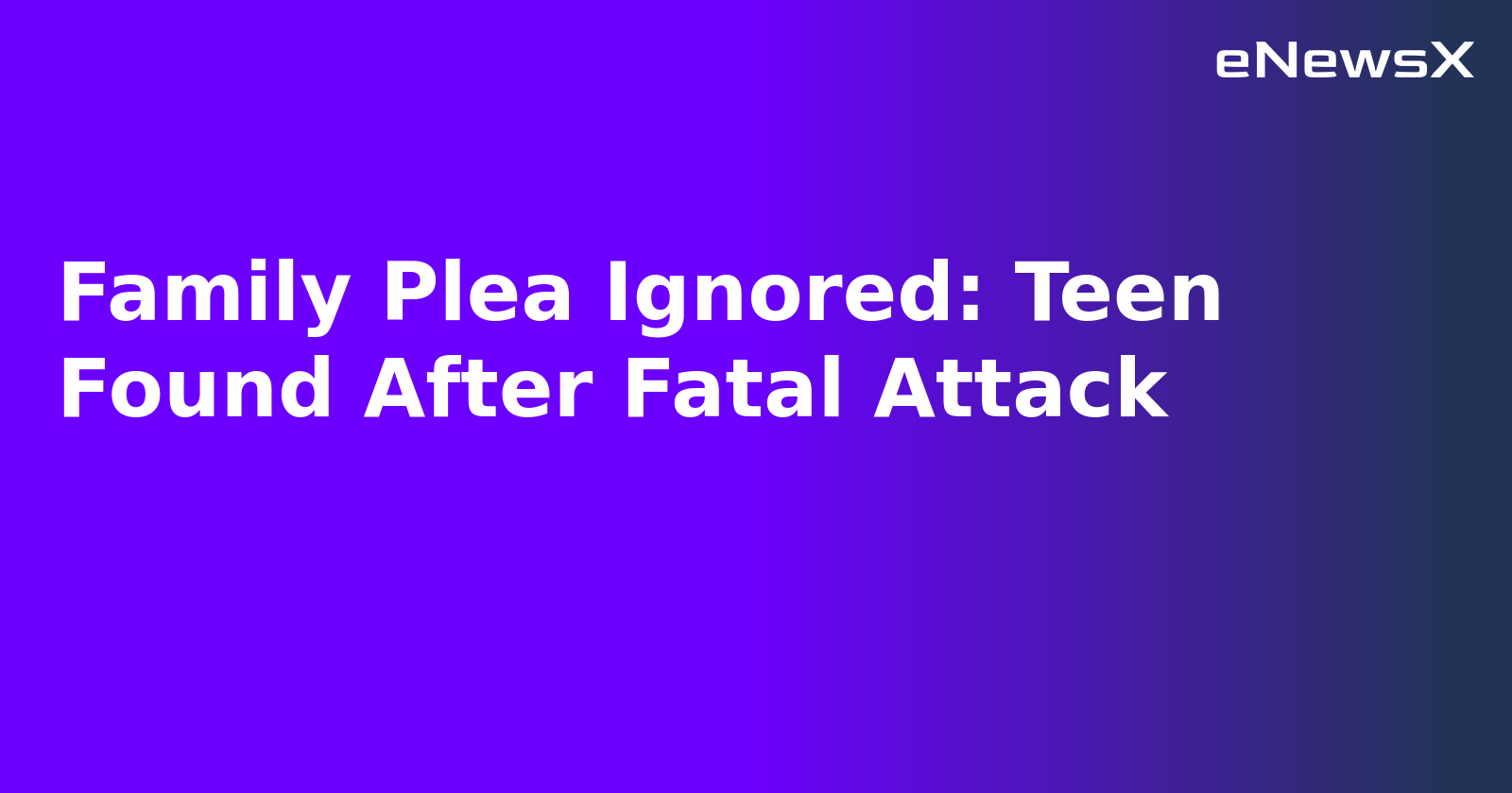 Family Plea Ignored: Teen Found After Fatal Attack.webp