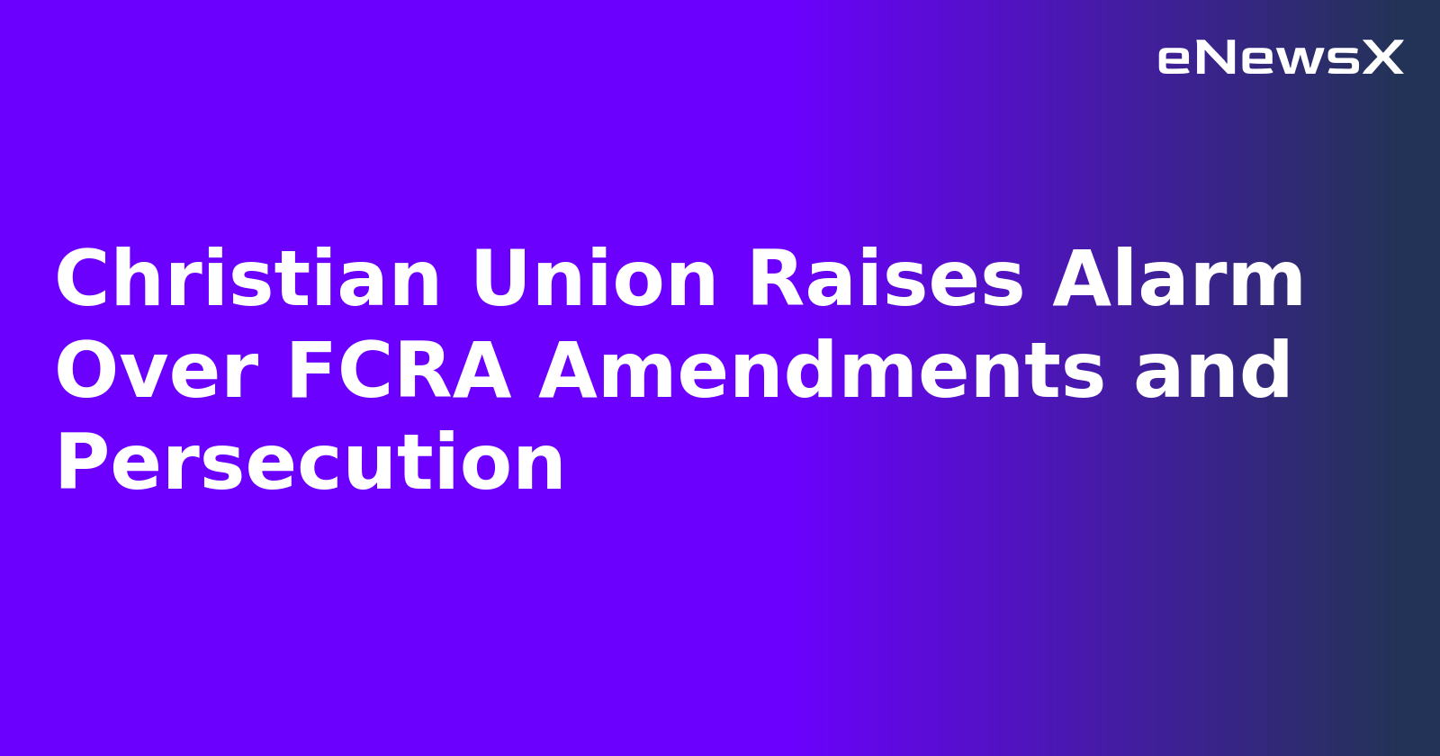 Christian Union Raises Alarm Over FCRA Amendments and Persecution.webp