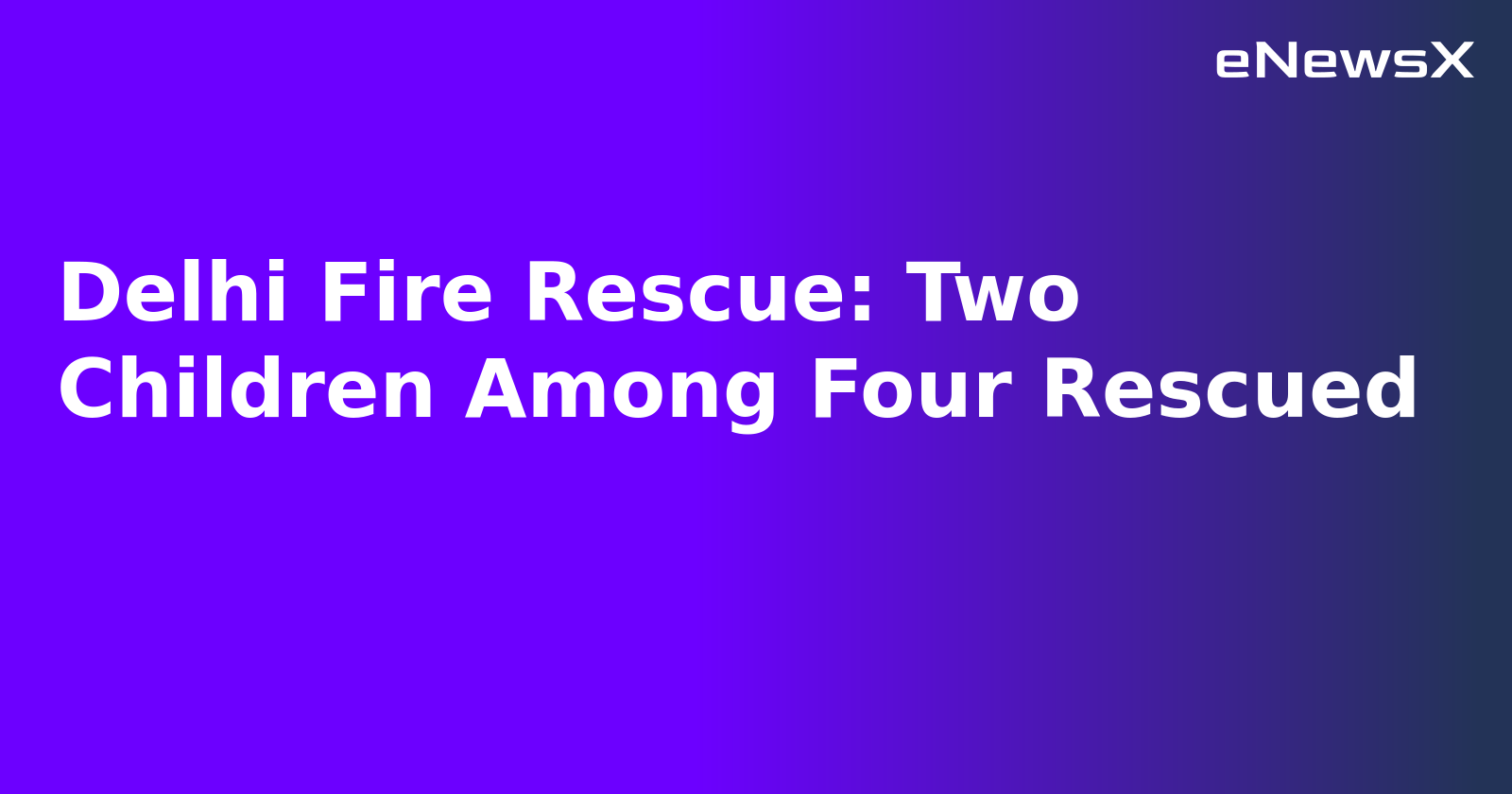 Delhi Fire Rescue: Two Children Among Four Rescued.webp
