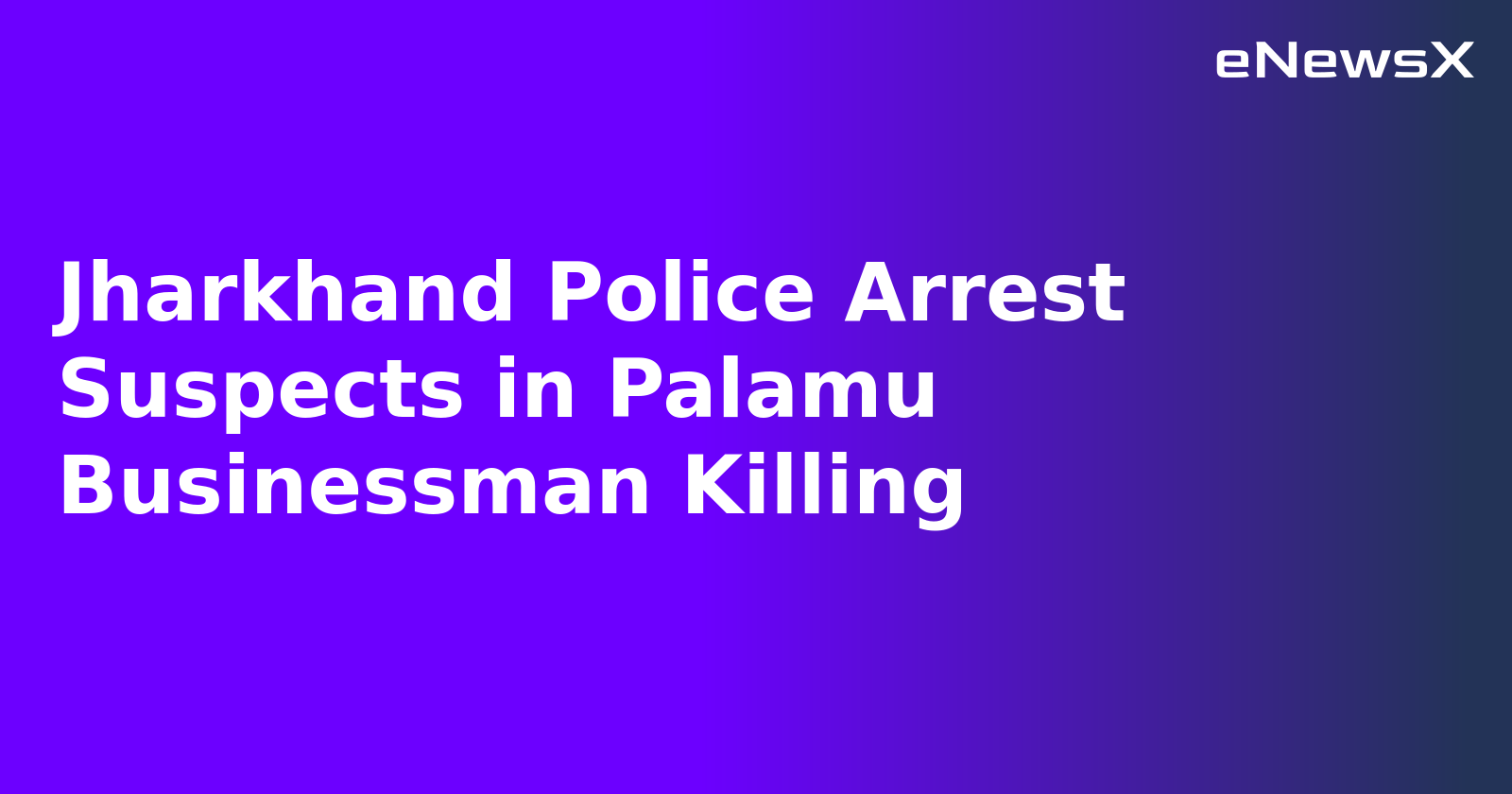 Jharkhand Police Arrest Suspects in Palamu Businessman Killing.webp