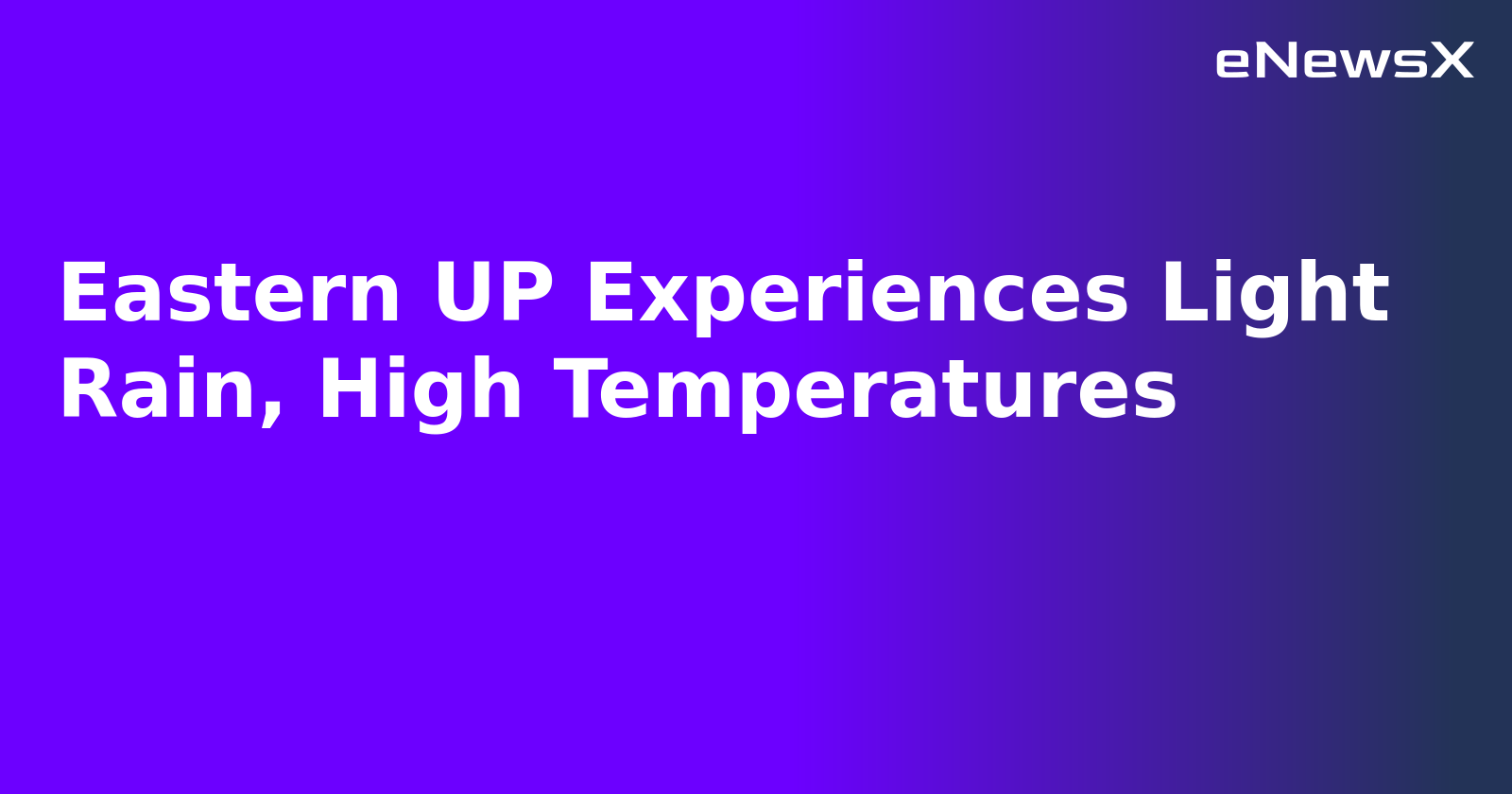 Eastern UP Experiences Light Rain, High Temperatures.webp