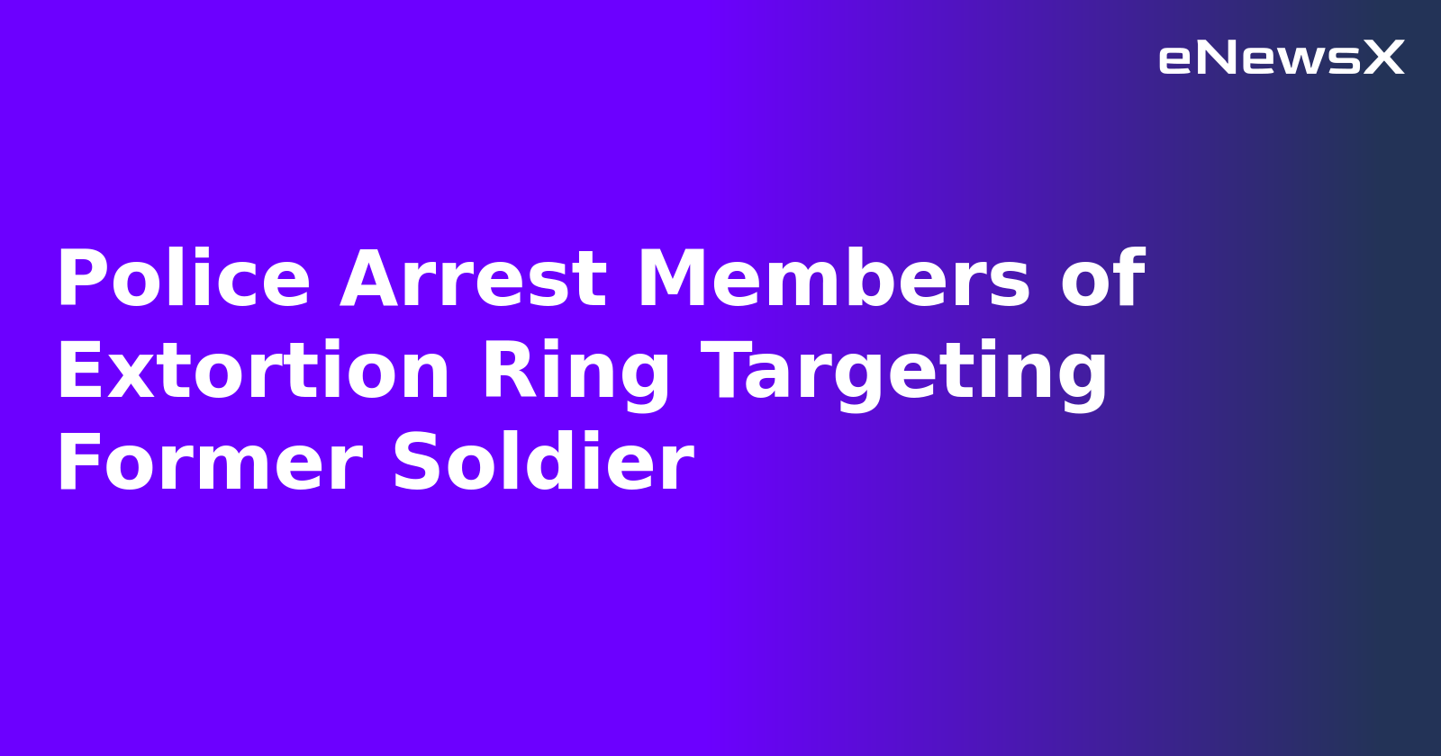 Police Arrest Members of Extortion Ring Targeting Former Soldier.webp