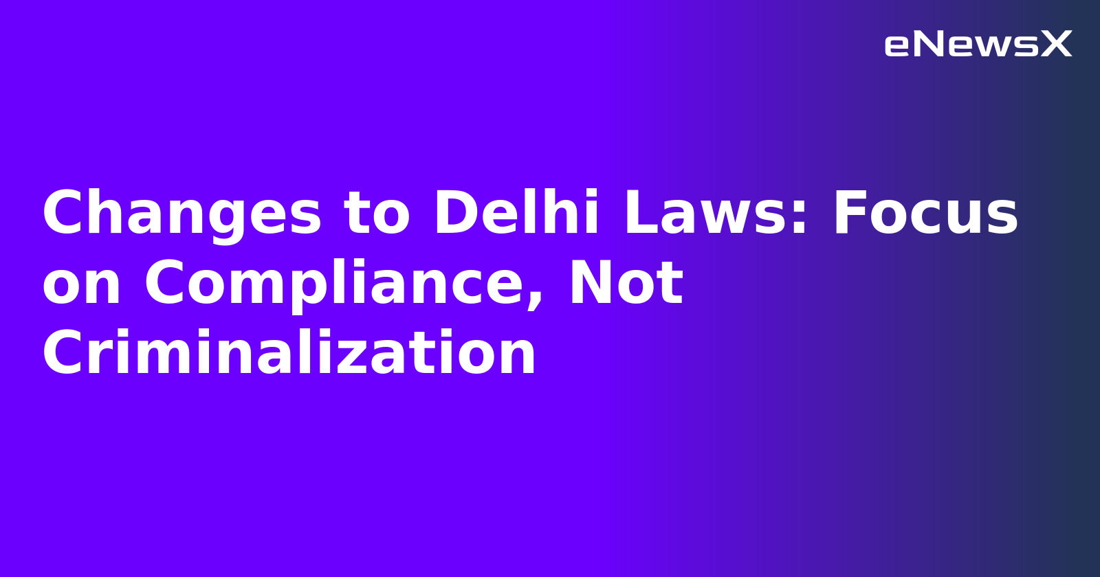 Changes to Delhi Laws: Focus on Compliance, Not Criminalization.webp