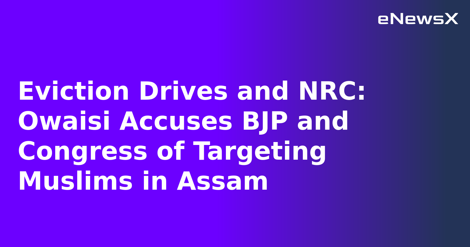 Eviction Drives and NRC: Owaisi Accuses BJP and Congress of Targeting Muslims in Assam.webp