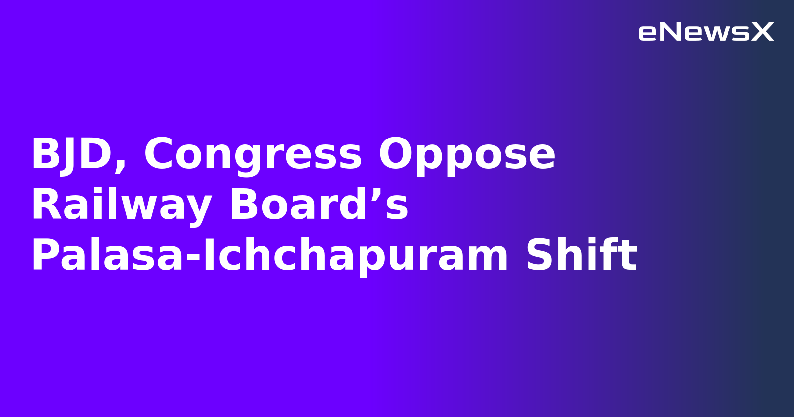 BJD, Congress Oppose Railway Board’s Palasa-Ichchapuram Shift.webp