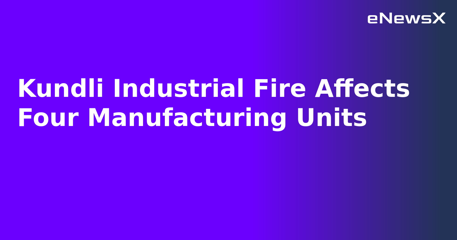 Kundli Industrial Fire Affects Four Manufacturing Units.webp