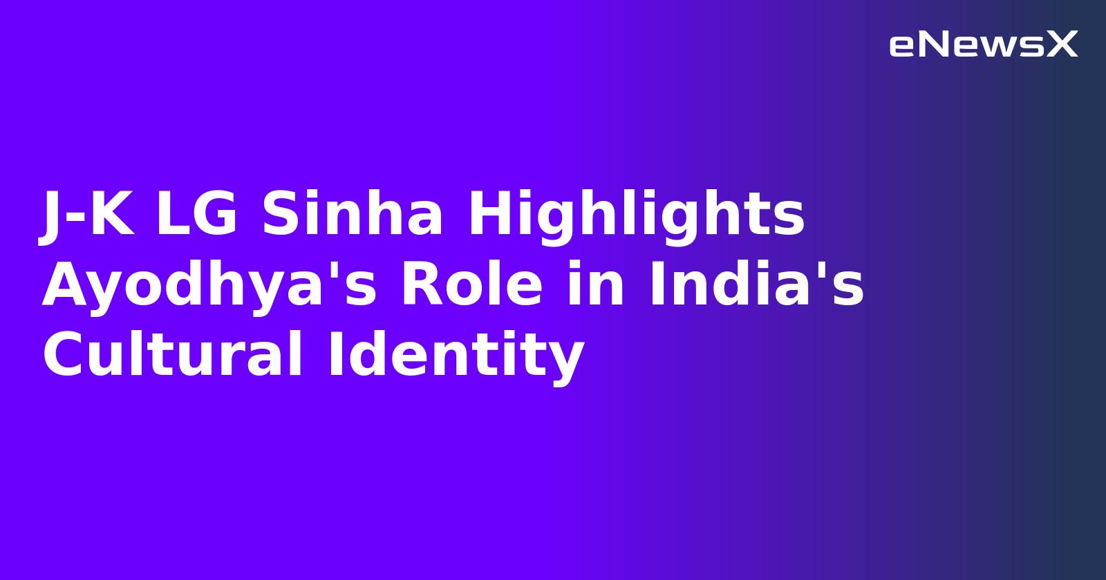 J-K LG Sinha Highlights Ayodhya's Role in India's Cultural Identity