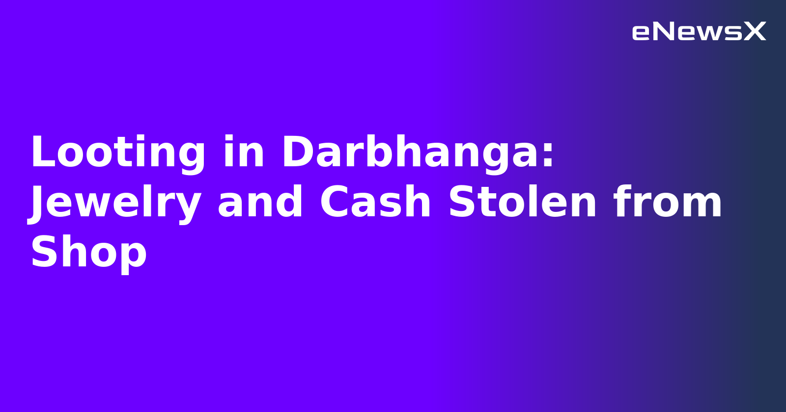 Looting in Darbhanga: Jewelry and Cash Stolen from Shop