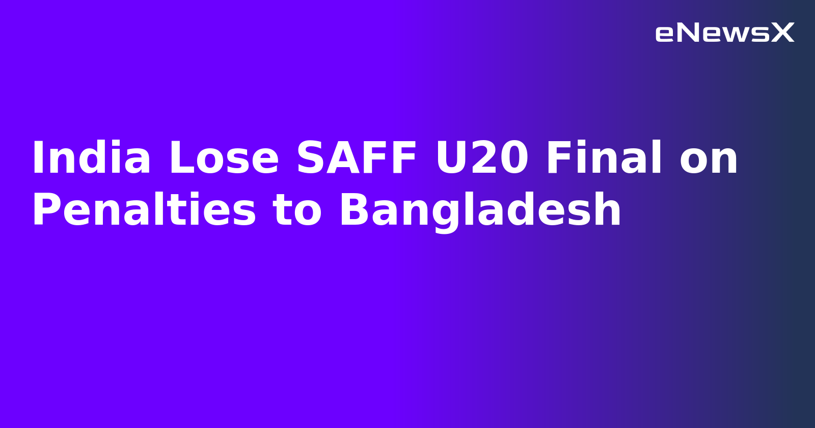 India Lose SAFF U20 Final on Penalties to Bangladesh