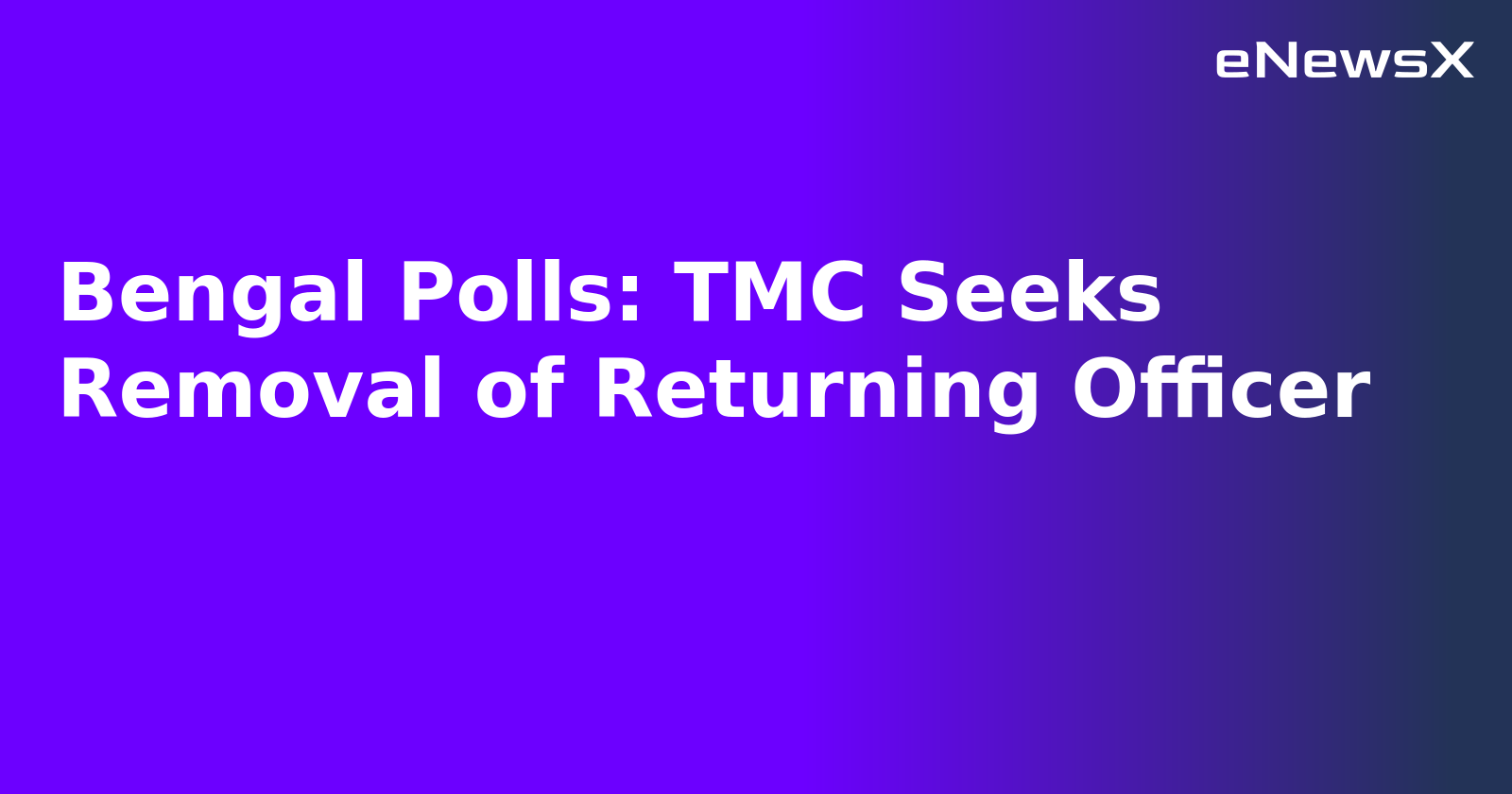 Bengal Polls: TMC Seeks Removal of Returning Officer