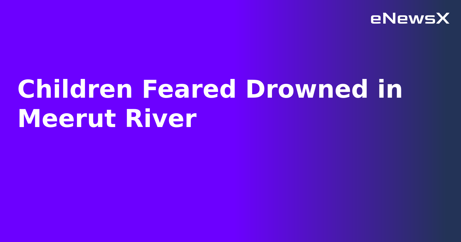 Children Feared Drowned in Meerut River