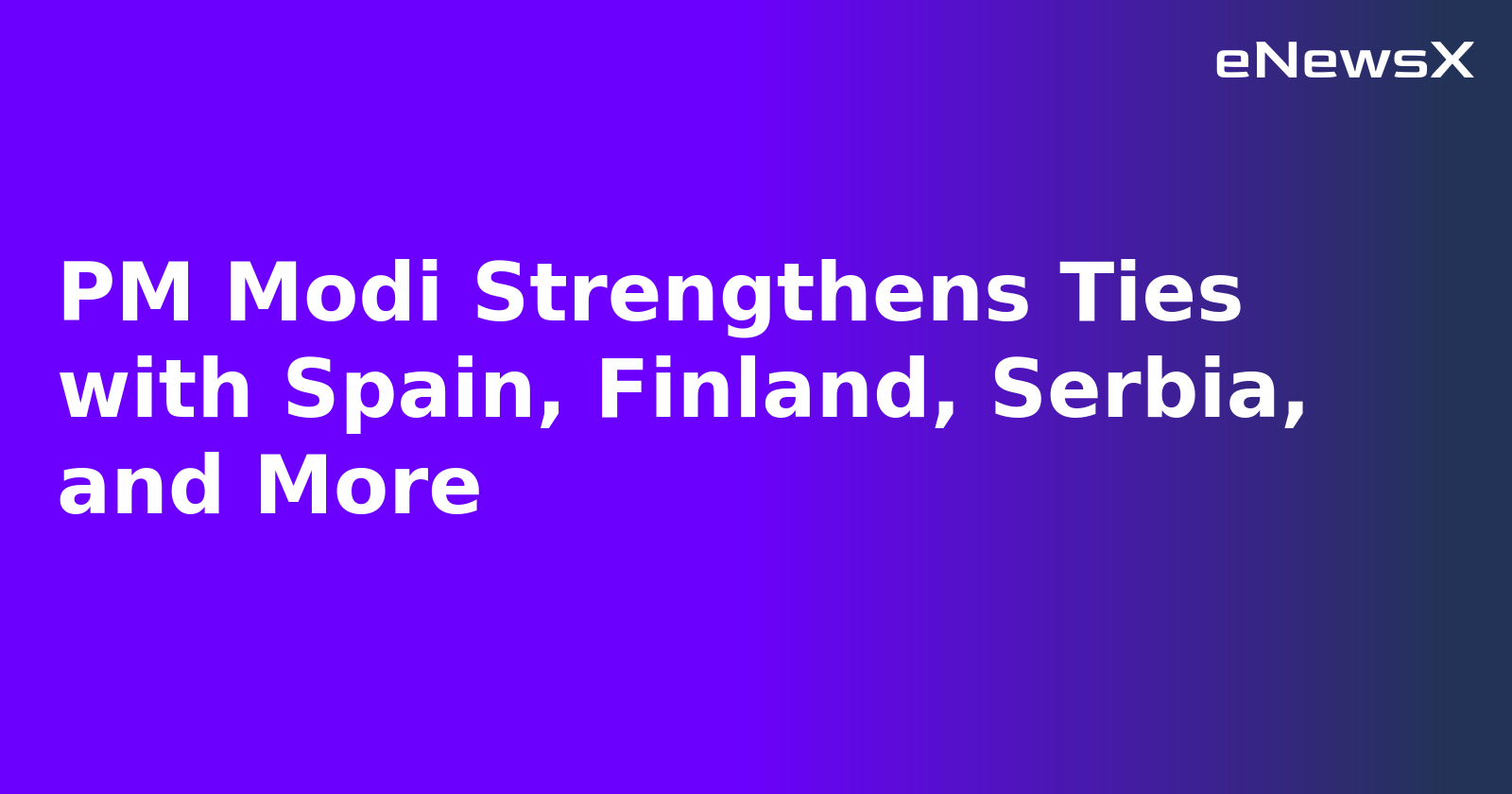 PM Modi Strengthens Ties with Spain, Finland, Serbia, and More