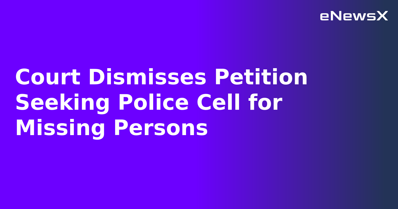 Court Dismisses Petition Seeking Police Cell for Missing Persons.webp