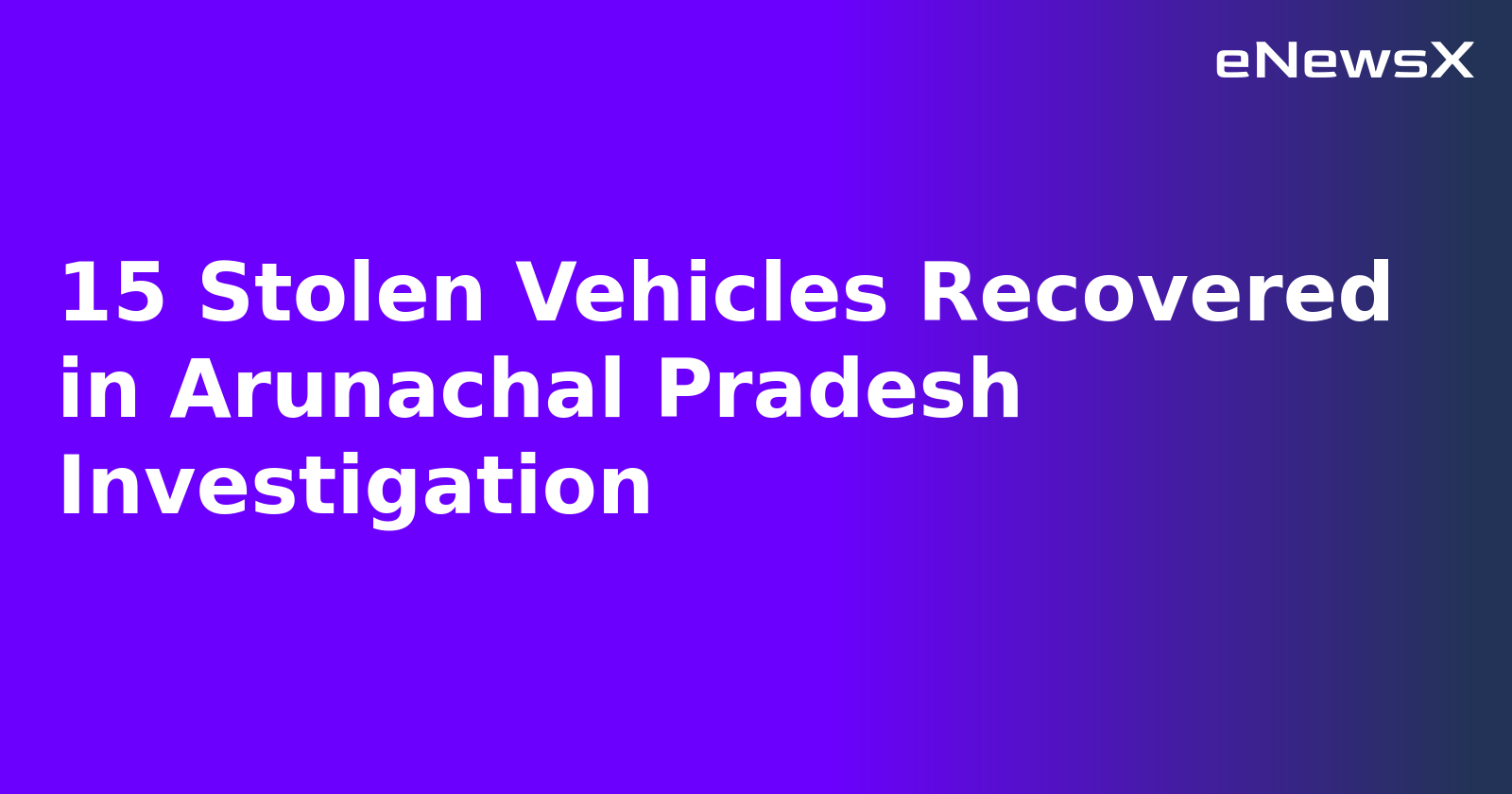 15 Stolen Vehicles Recovered in Arunachal Pradesh Investigation.webp