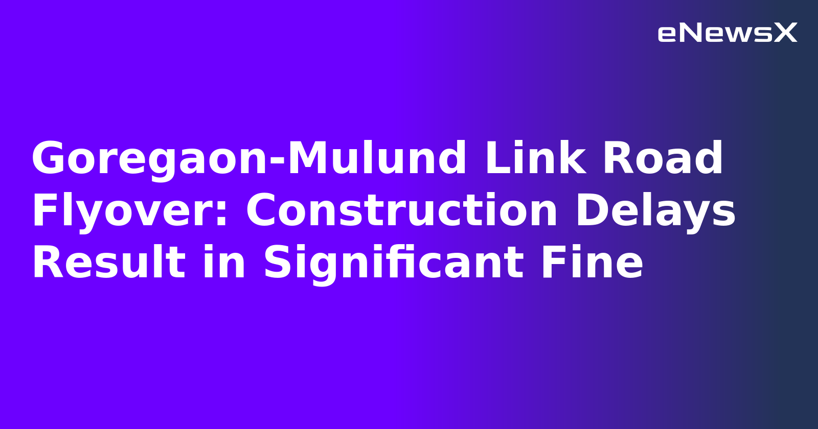 Goregaon-Mulund Link Road Flyover: Construction Delays Result in Significant Fine.webp