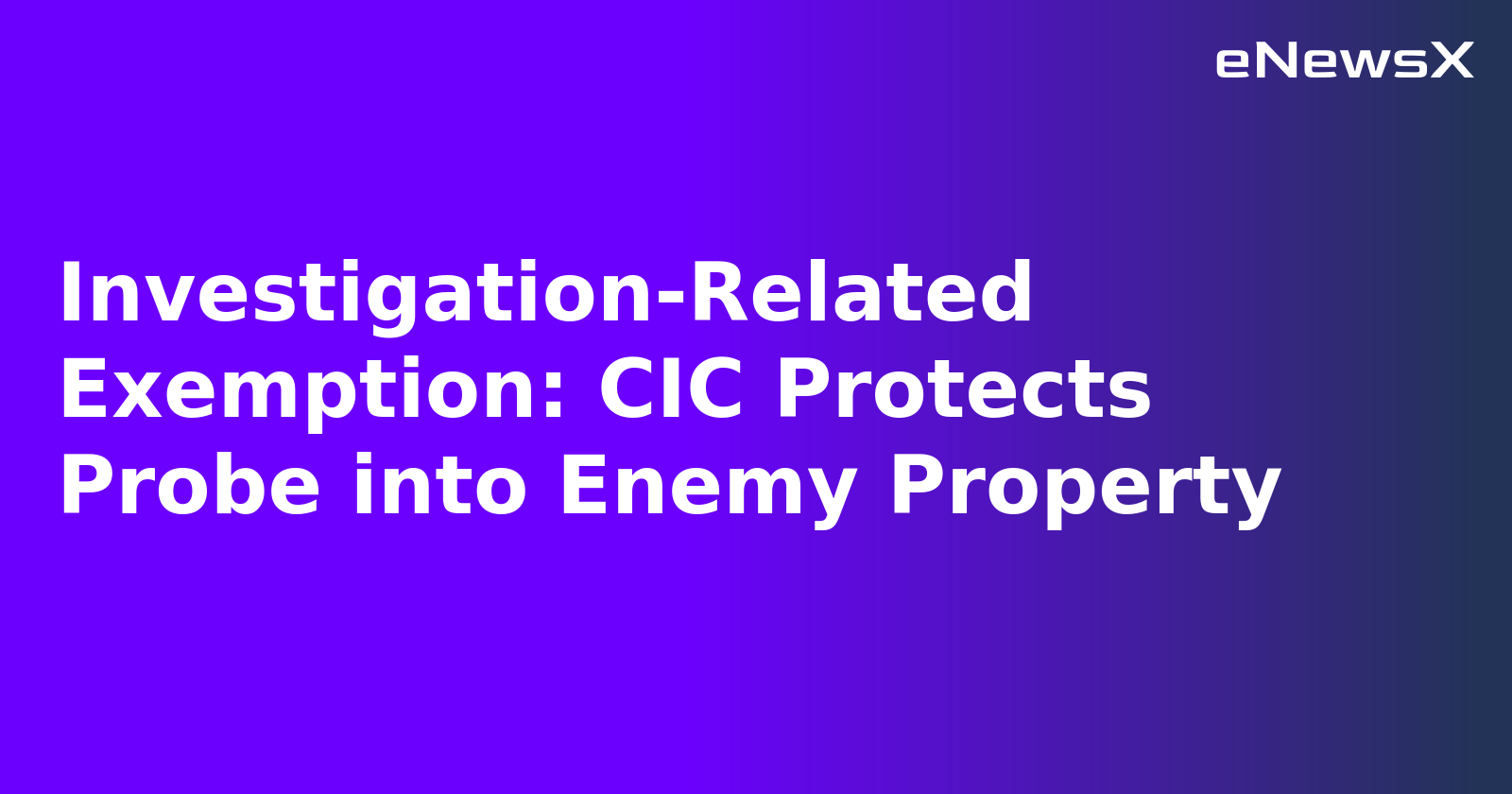 Investigation-Related Exemption: CIC Protects Probe into Enemy Property.webp