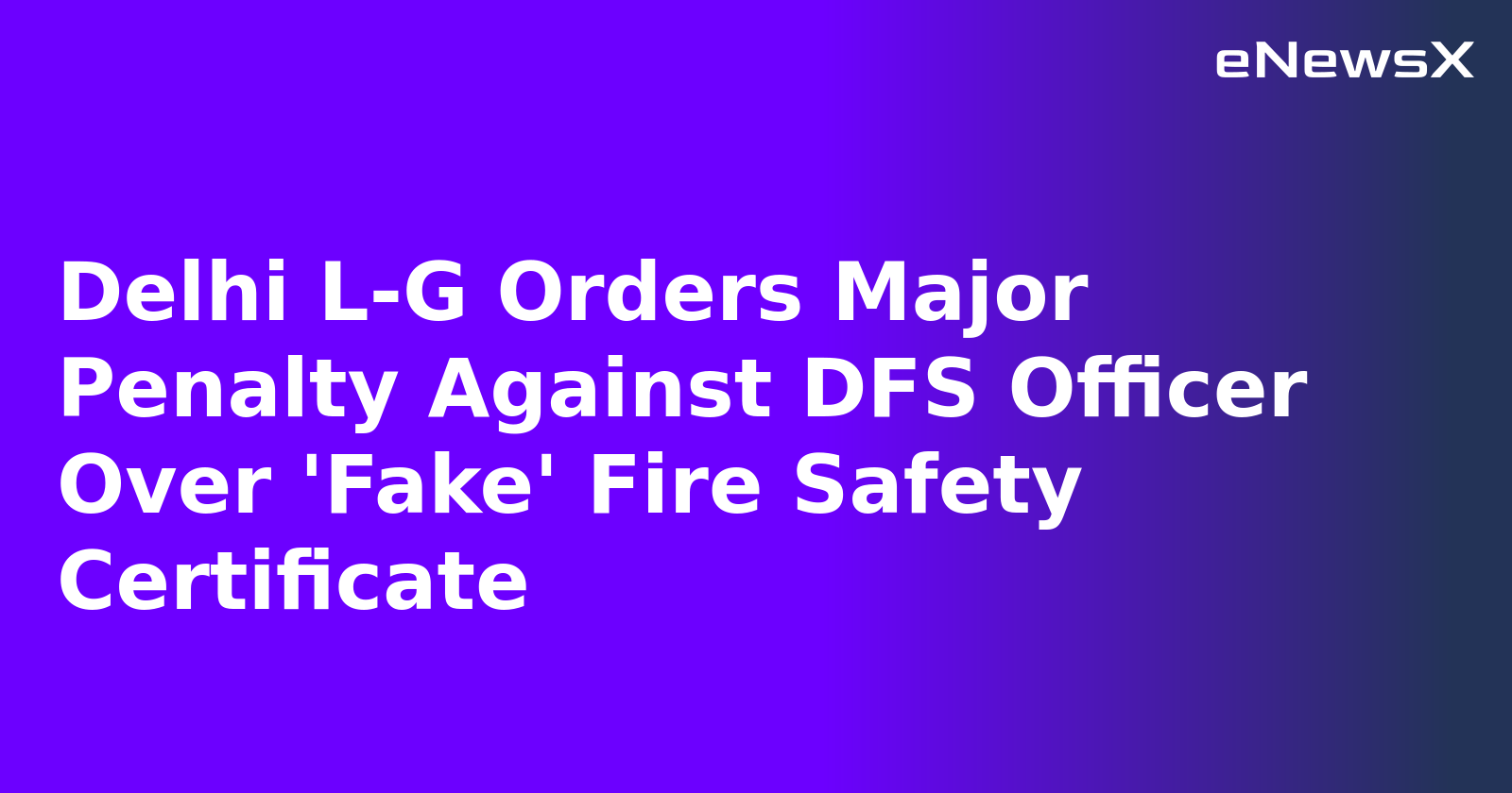 Delhi L-G Orders Major Penalty Against DFS Officer Over 'Fake' Fire Safety Certificate.webp