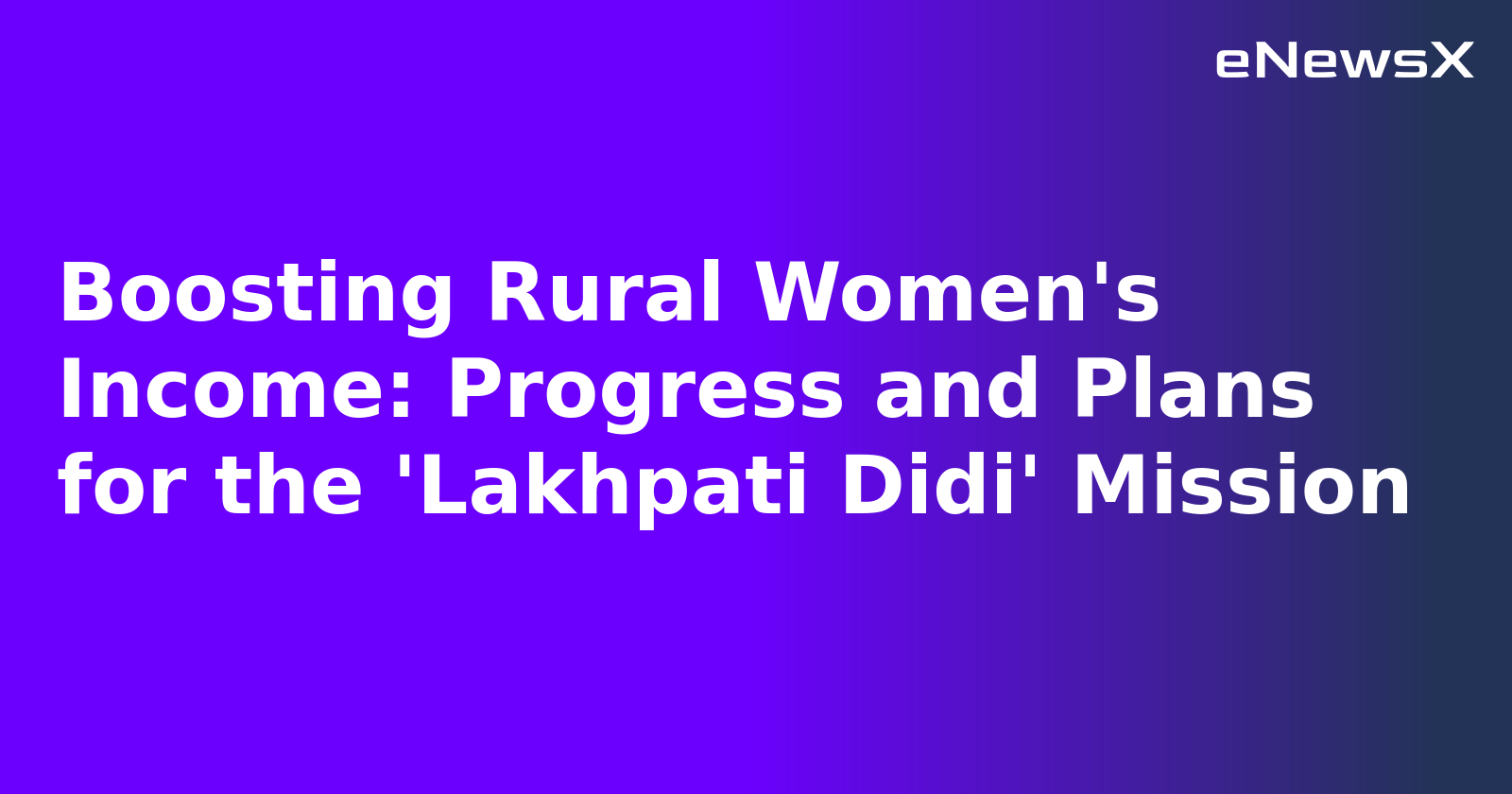 Boosting Rural Women's Income: Progress and Plans for the 'Lakhpati Didi' Mission.webp Boosting Rural Women's Income: Progress and Plans for the 'Lakhpati Didi' Mission.webp