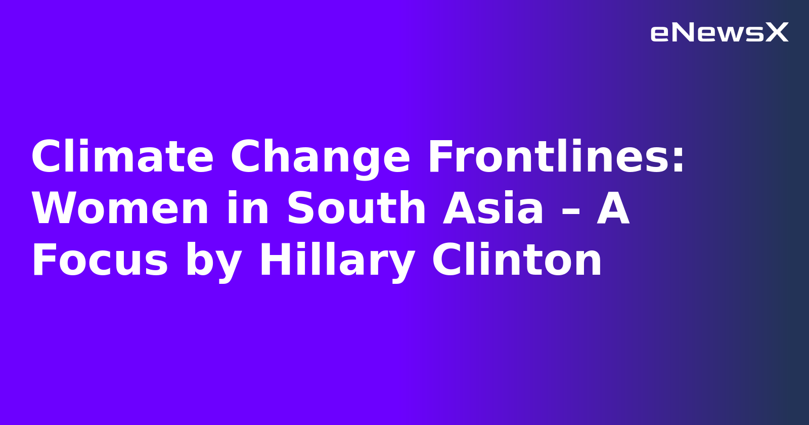 Climate Change Frontlines: Women in South Asia – A Focus by Hillary Clinton.webp