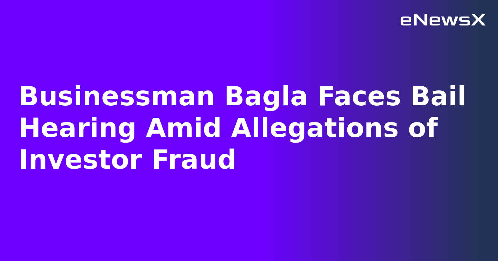 Businessman Bagla Faces Bail Hearing Amid Allegations of Investor Fraud.webp