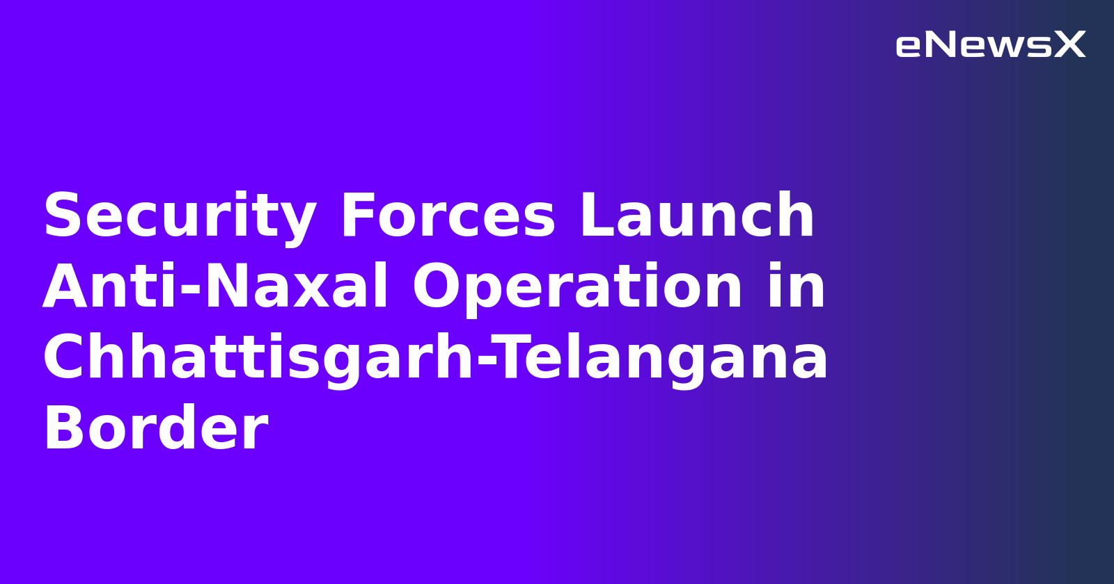 Security Forces Launch Anti-Naxal Operation in Chhattisgarh-Telangana Border.webp