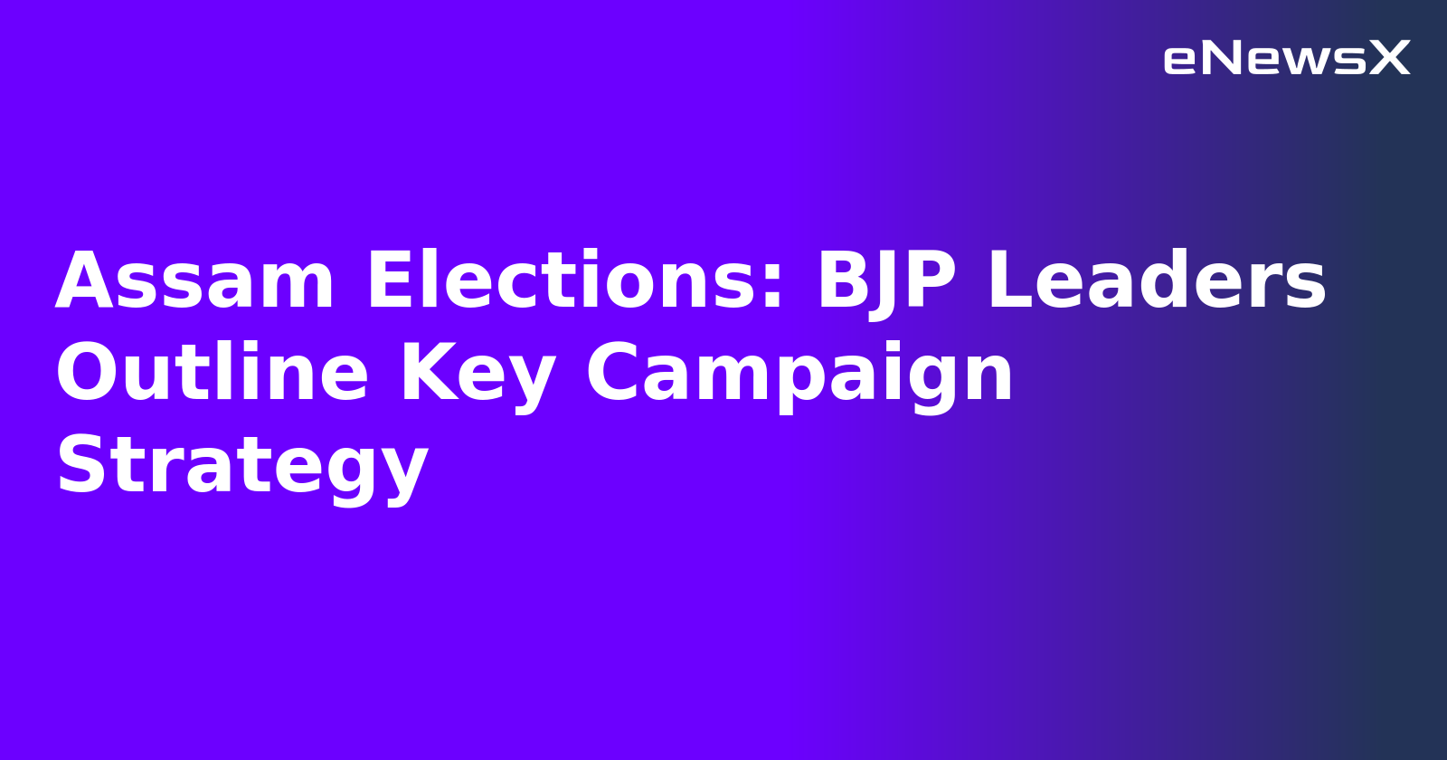 Assam Elections: BJP Leaders Outline Key Campaign Strategy