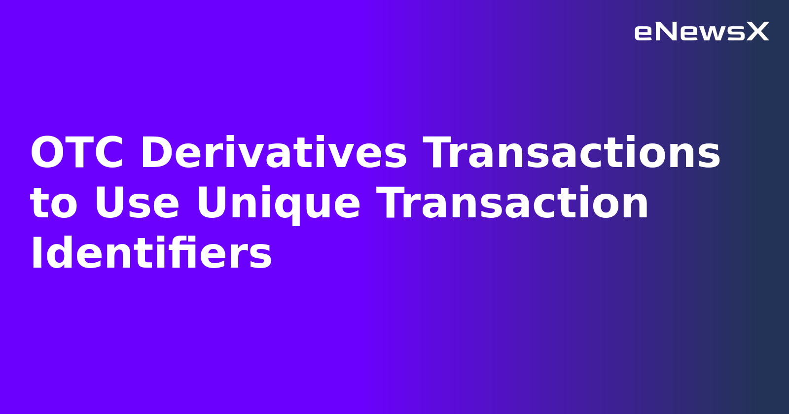 OTC Derivatives Transactions to Use Unique Transaction Identifiers.webp