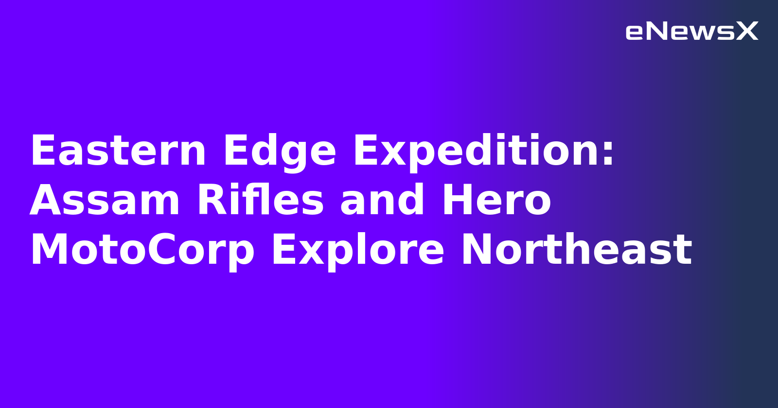 Eastern Edge Expedition: Assam Rifles and Hero MotoCorp Explore Northeast.webp