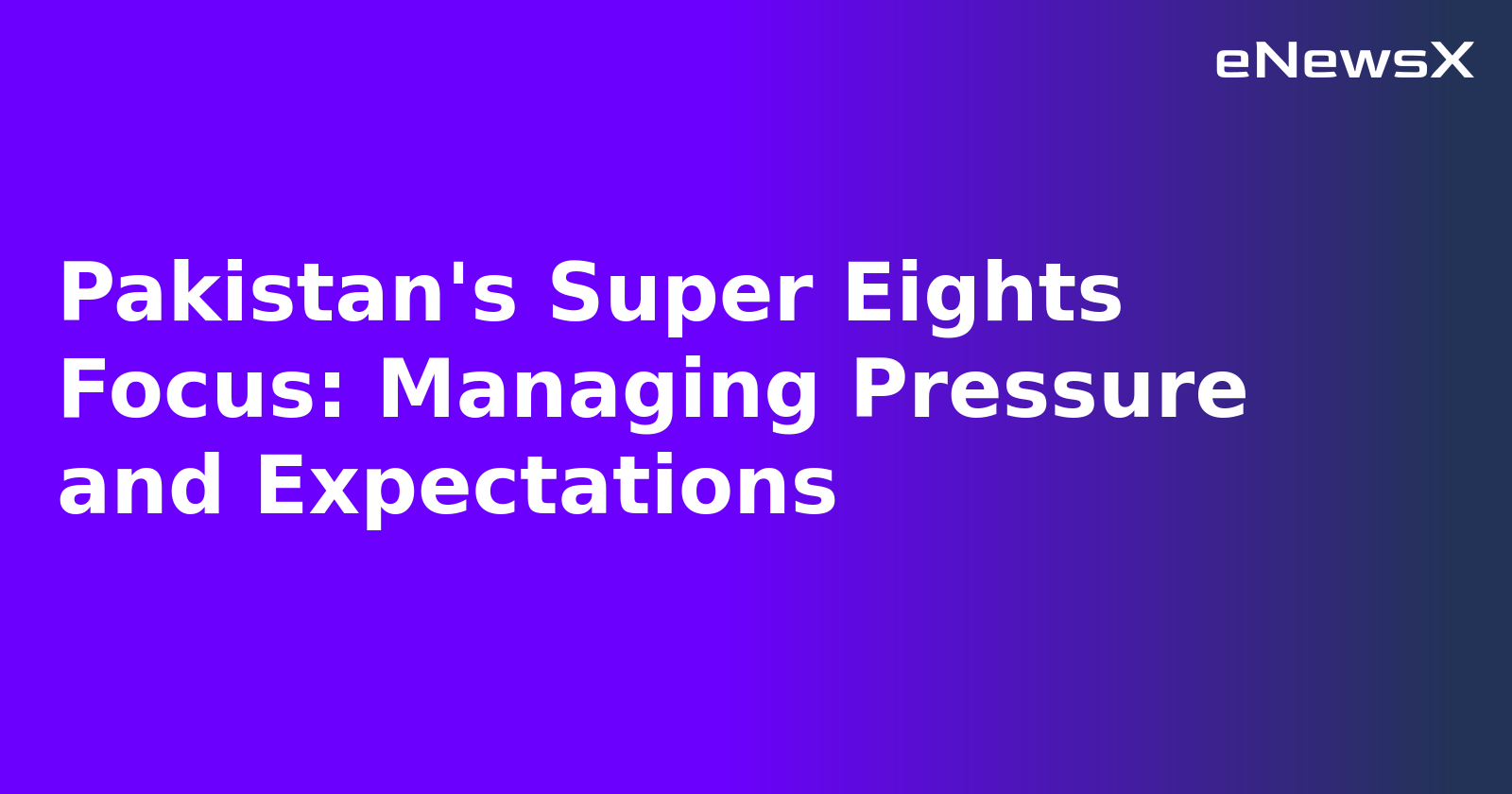 Pakistan's Super Eights Focus: Managing Pressure and Expectations.webp