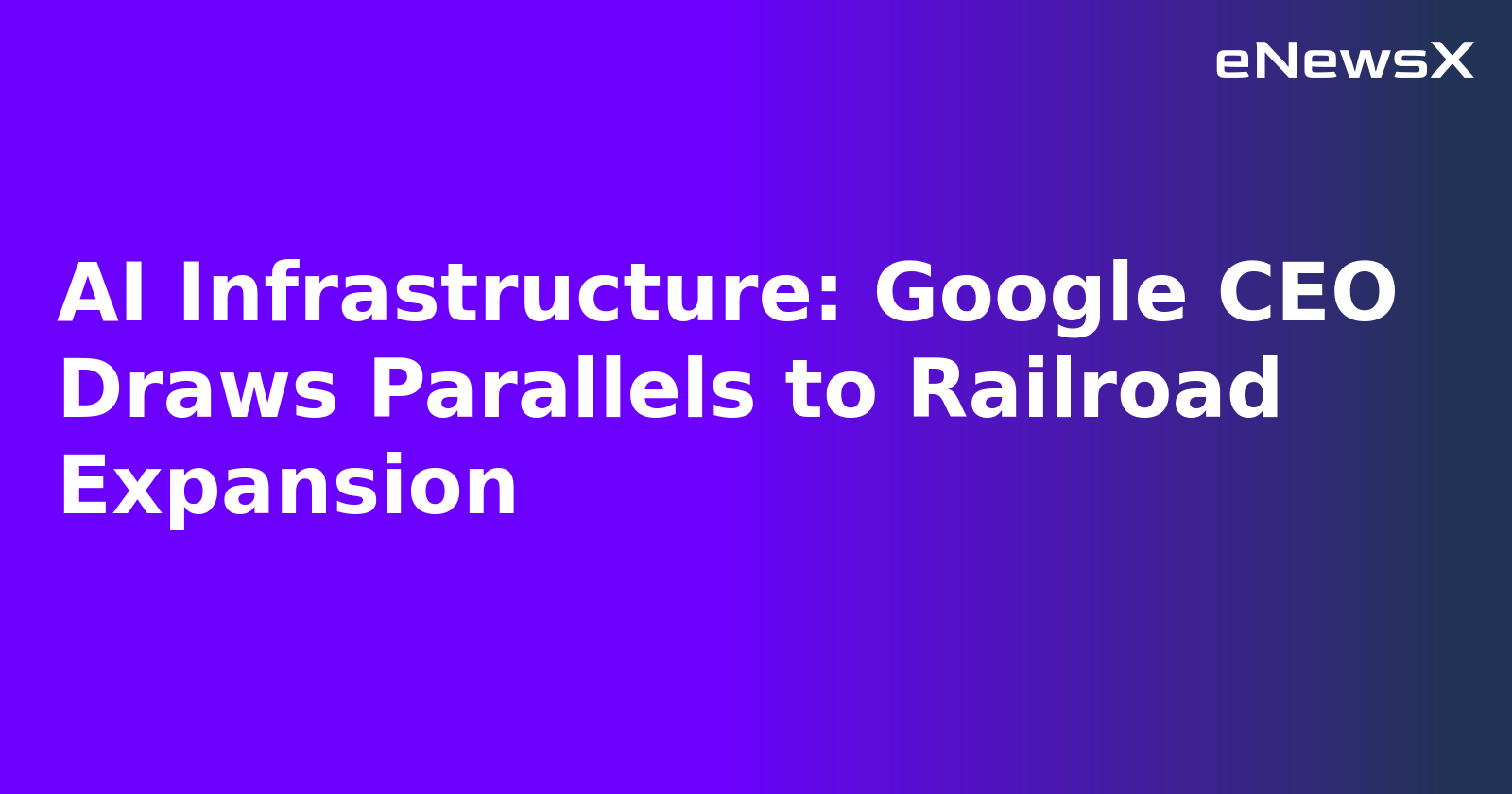 AI Infrastructure: Google CEO Draws Parallels to Railroad Expansion.webp