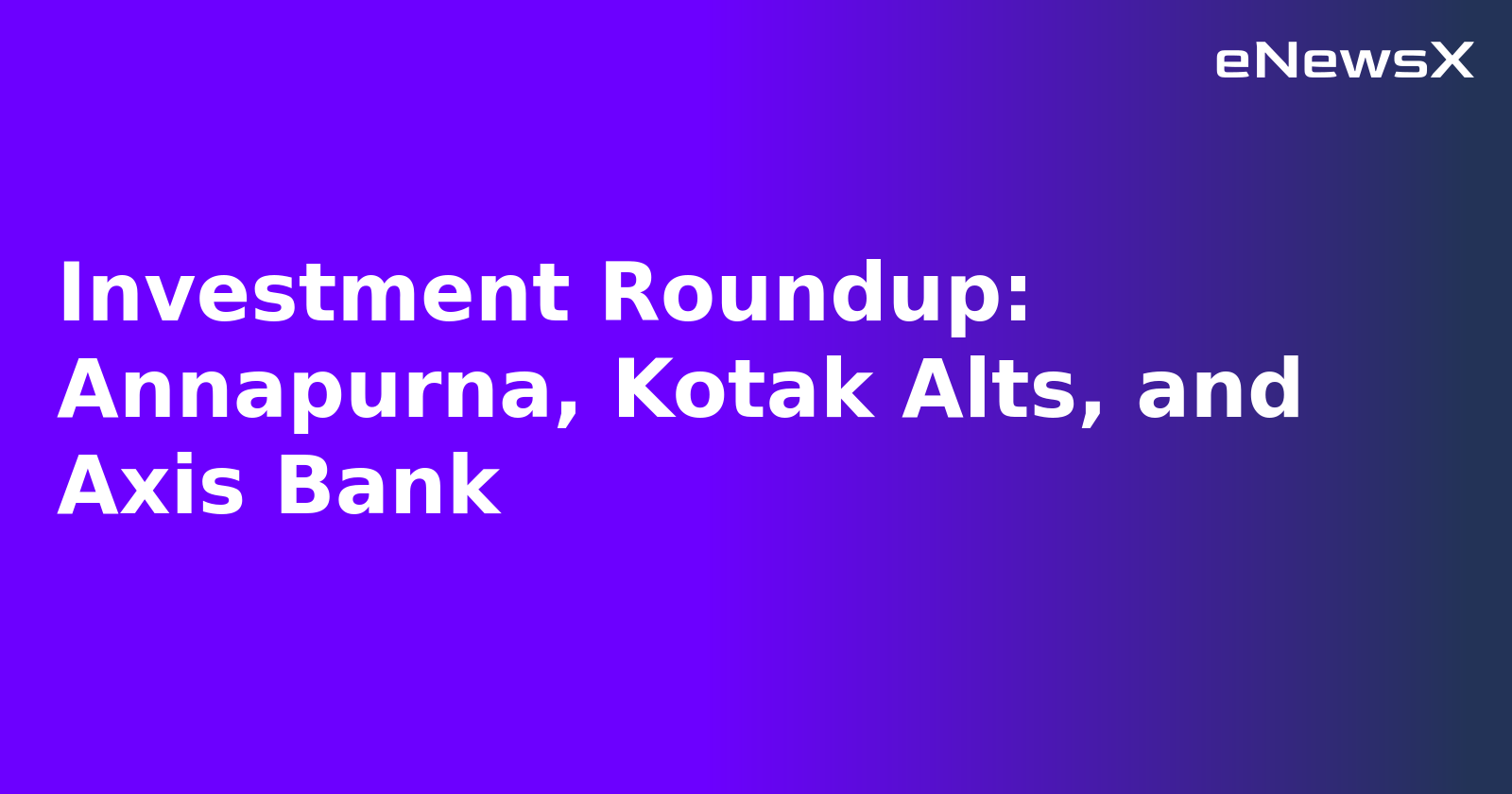 Investment Roundup: Annapurna, Kotak Alts, and Axis Bank.webp