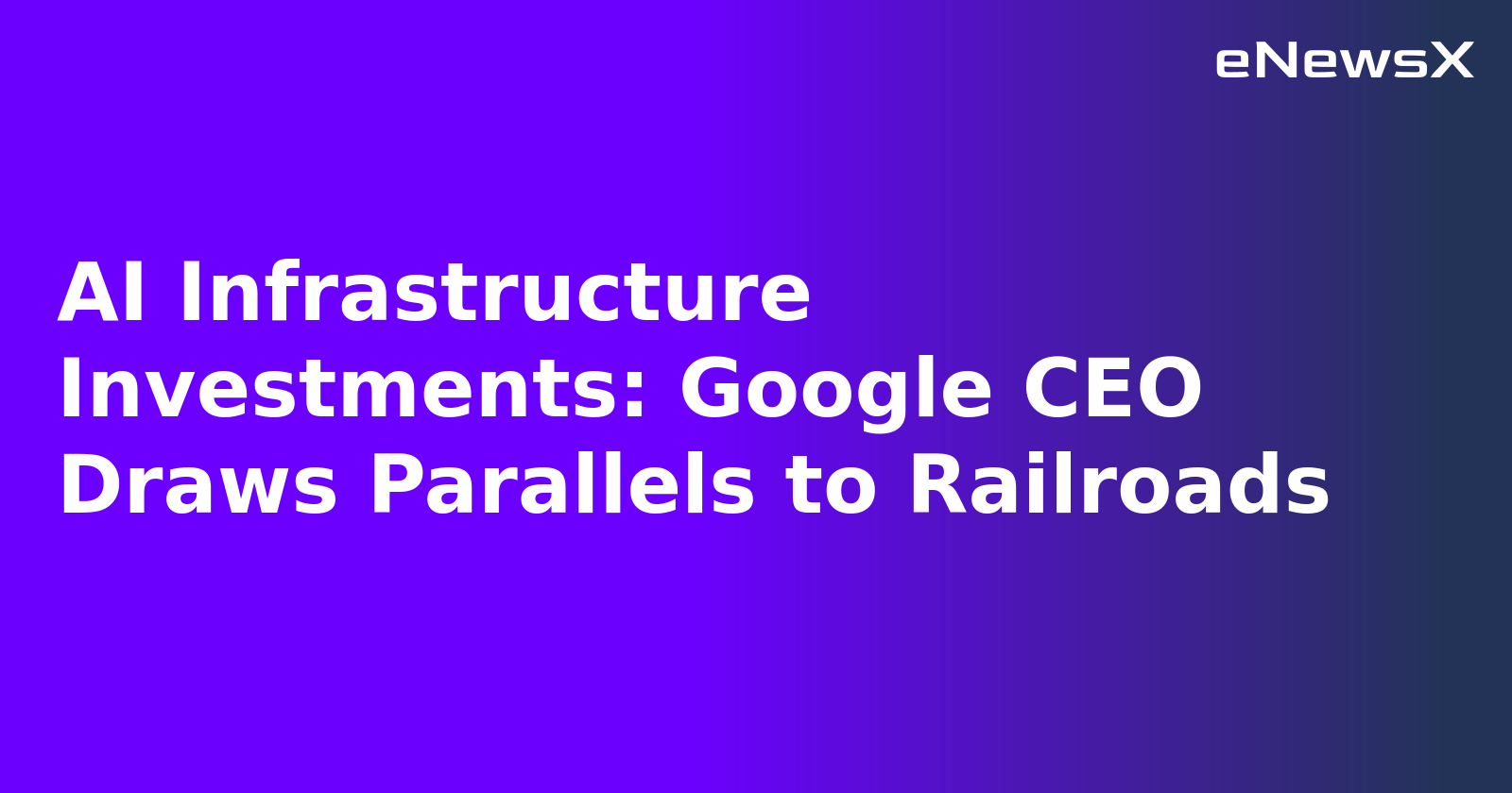 AI Infrastructure Investments: Google CEO Draws Parallels to Railroads.webp
