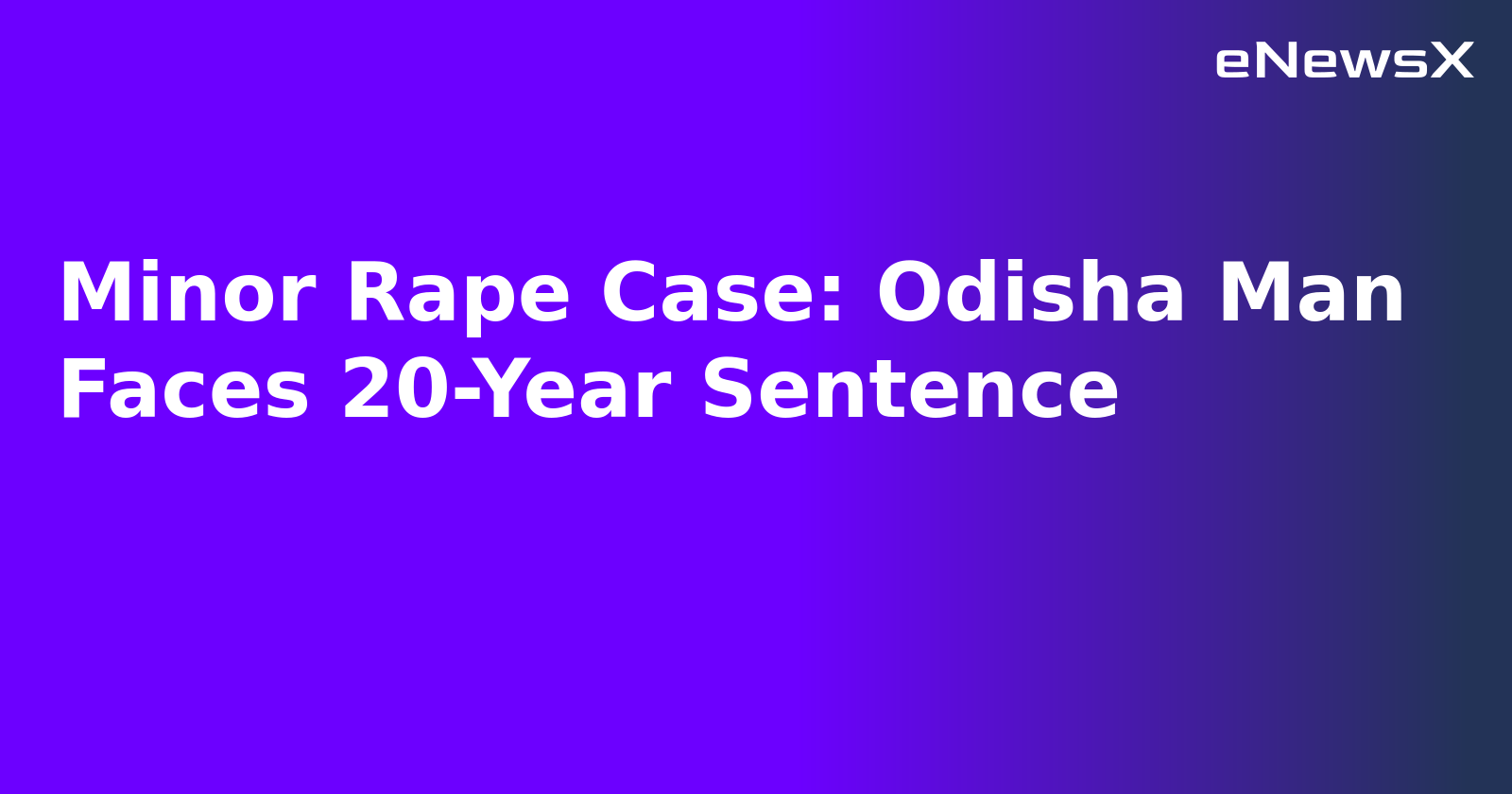 Minor Rape Case: Odisha Man Faces 20-Year Sentence.webp
