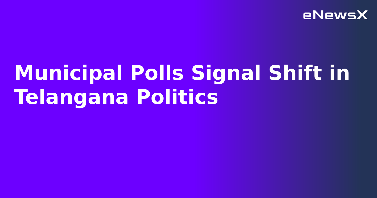 Municipal Polls Signal Shift in Telangana Politics