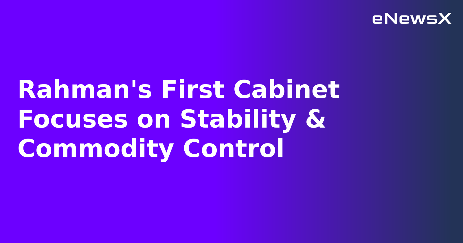 Rahman's First Cabinet Focuses on Stability & Commodity Control