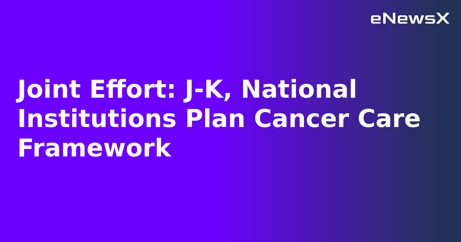 Joint Effort: J-K, National Institutions Plan Cancer Care Framework.webp
