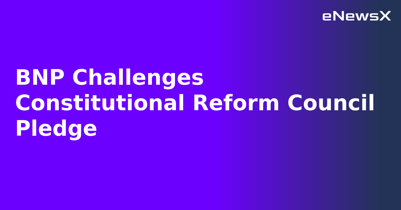 BNP Challenges Constitutional Reform Council Pledge.webp