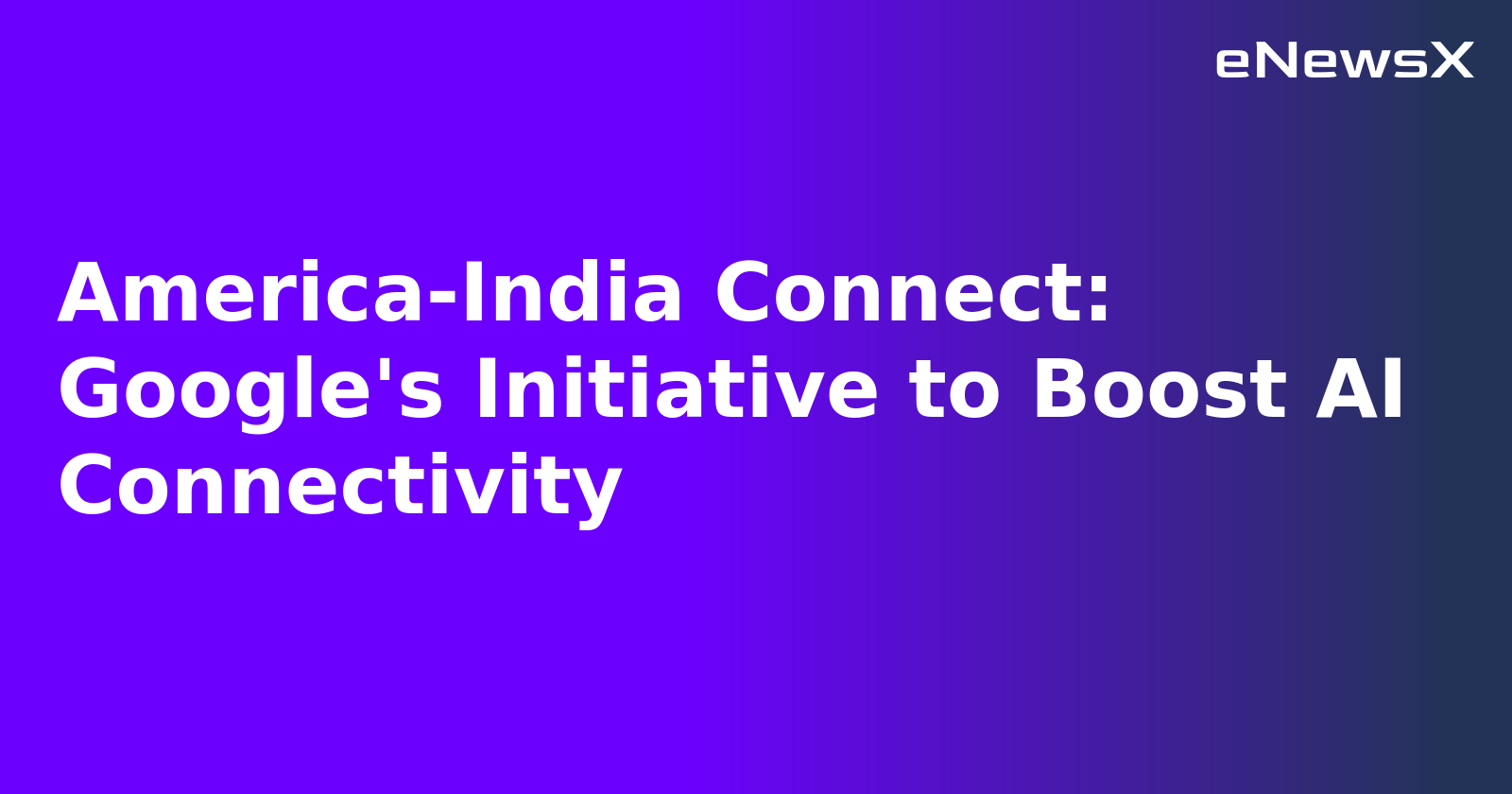 America-India Connect: Google's Initiative to Boost AI Connectivity