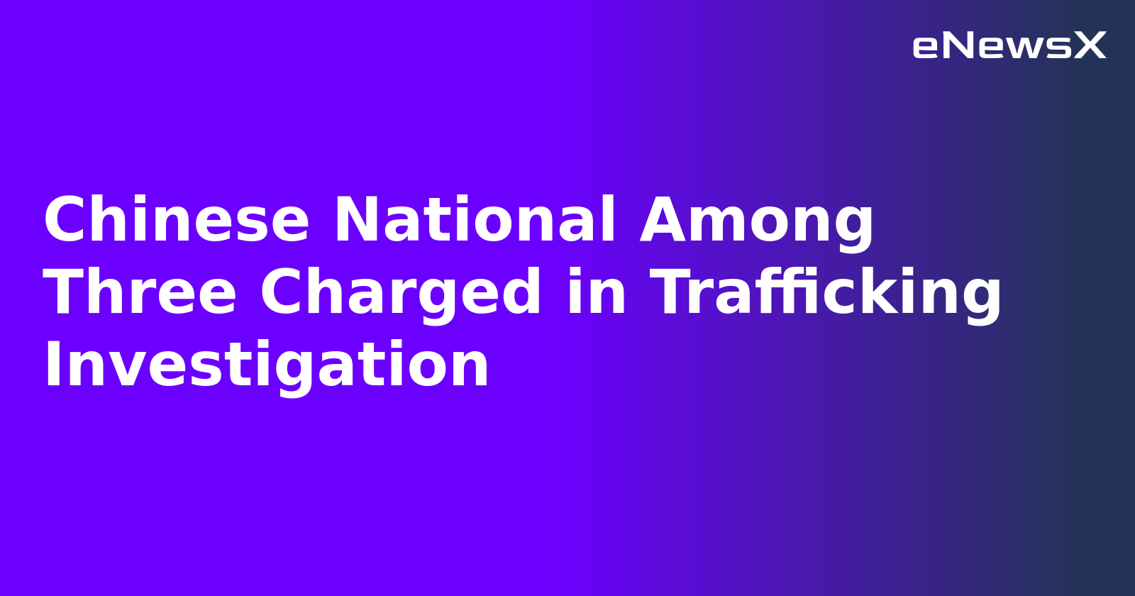Chinese National Among Three Charged in Trafficking Investigation.webp Chinese National Among Three Charged in Trafficking Investigation.webp