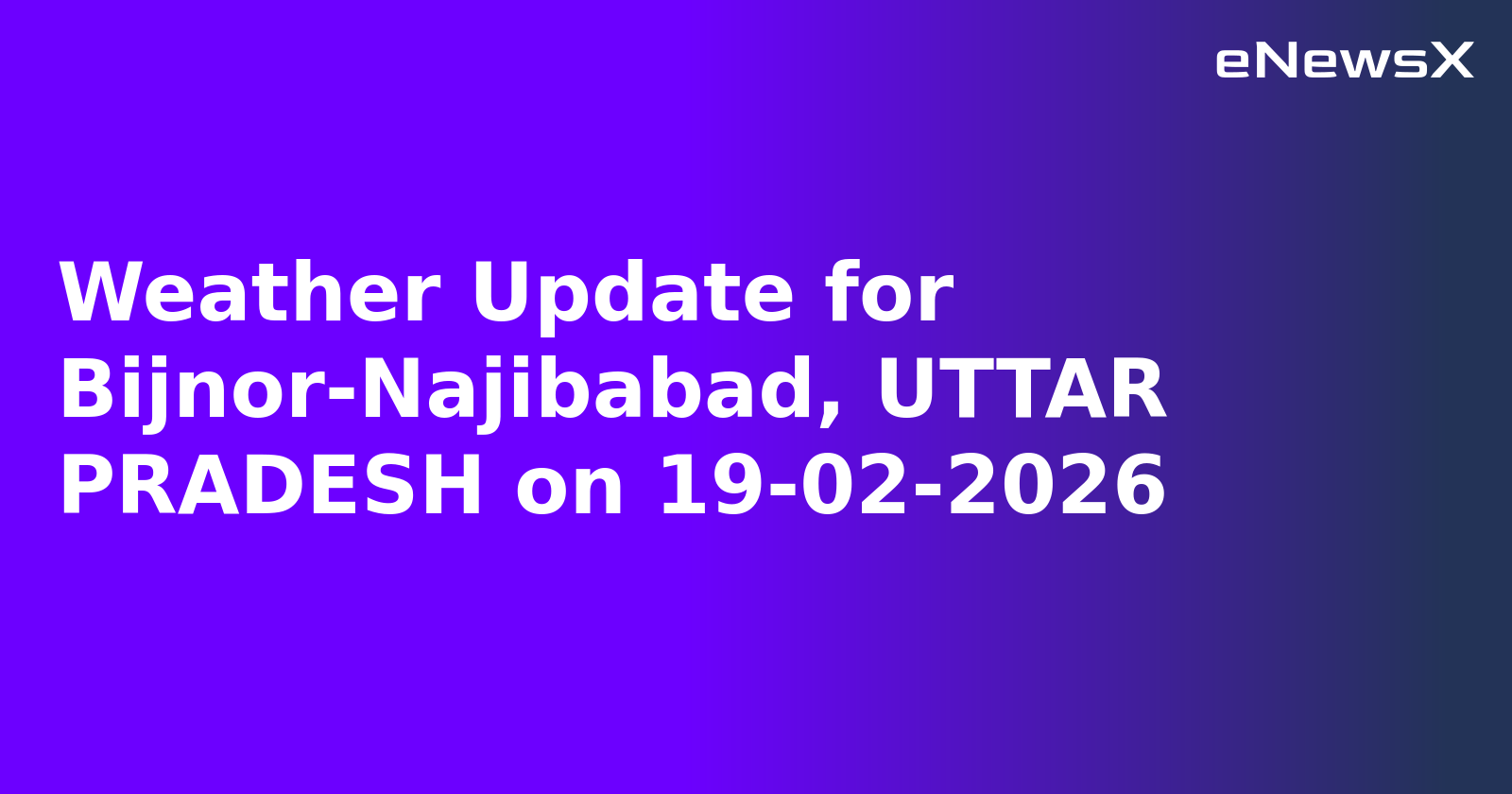 Weather Update for Bijnor-Najibabad, UTTAR PRADESH on 19-02-2026