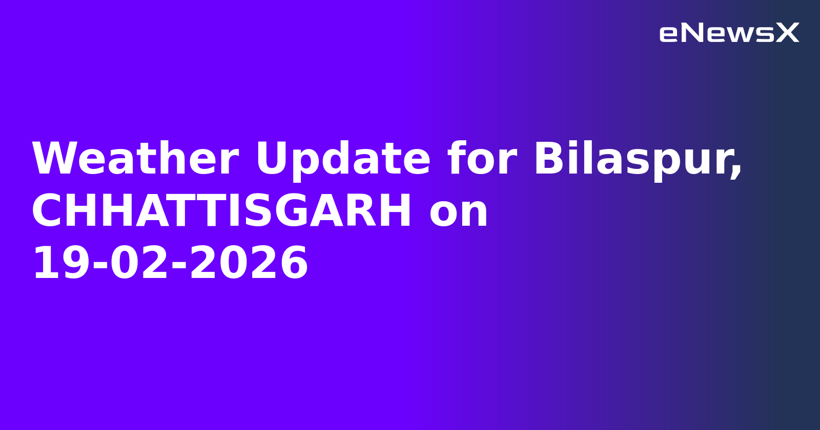 Weather Update for Bilaspur, CHHATTISGARH on 19-02-2026