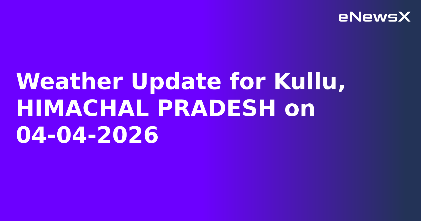 Weather Update for Kullu, HIMACHAL PRADESH on 04-04-2026