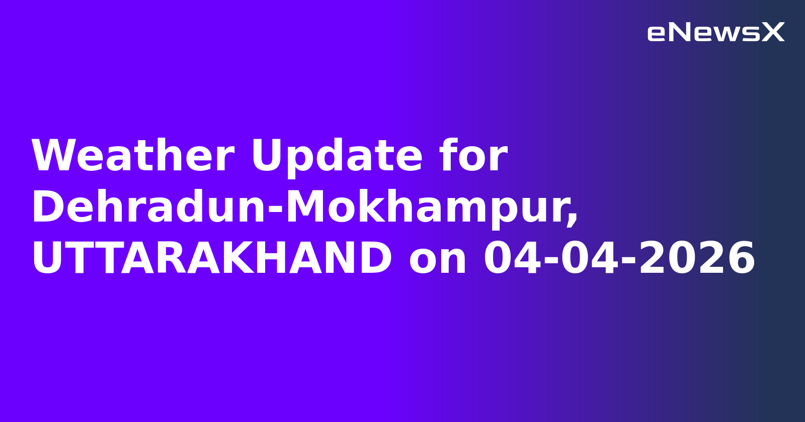 Weather Update for Dehradun-Mokhampur, UTTARAKHAND on 04-04-2026
