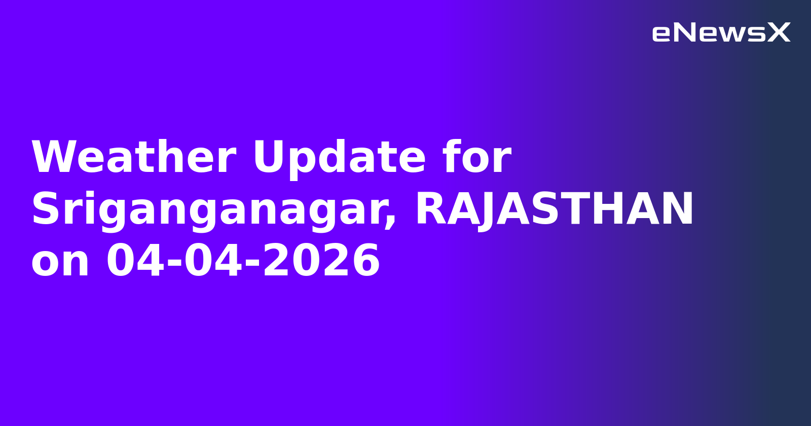 Weather Update for Sriganganagar, RAJASTHAN on 04-04-2026