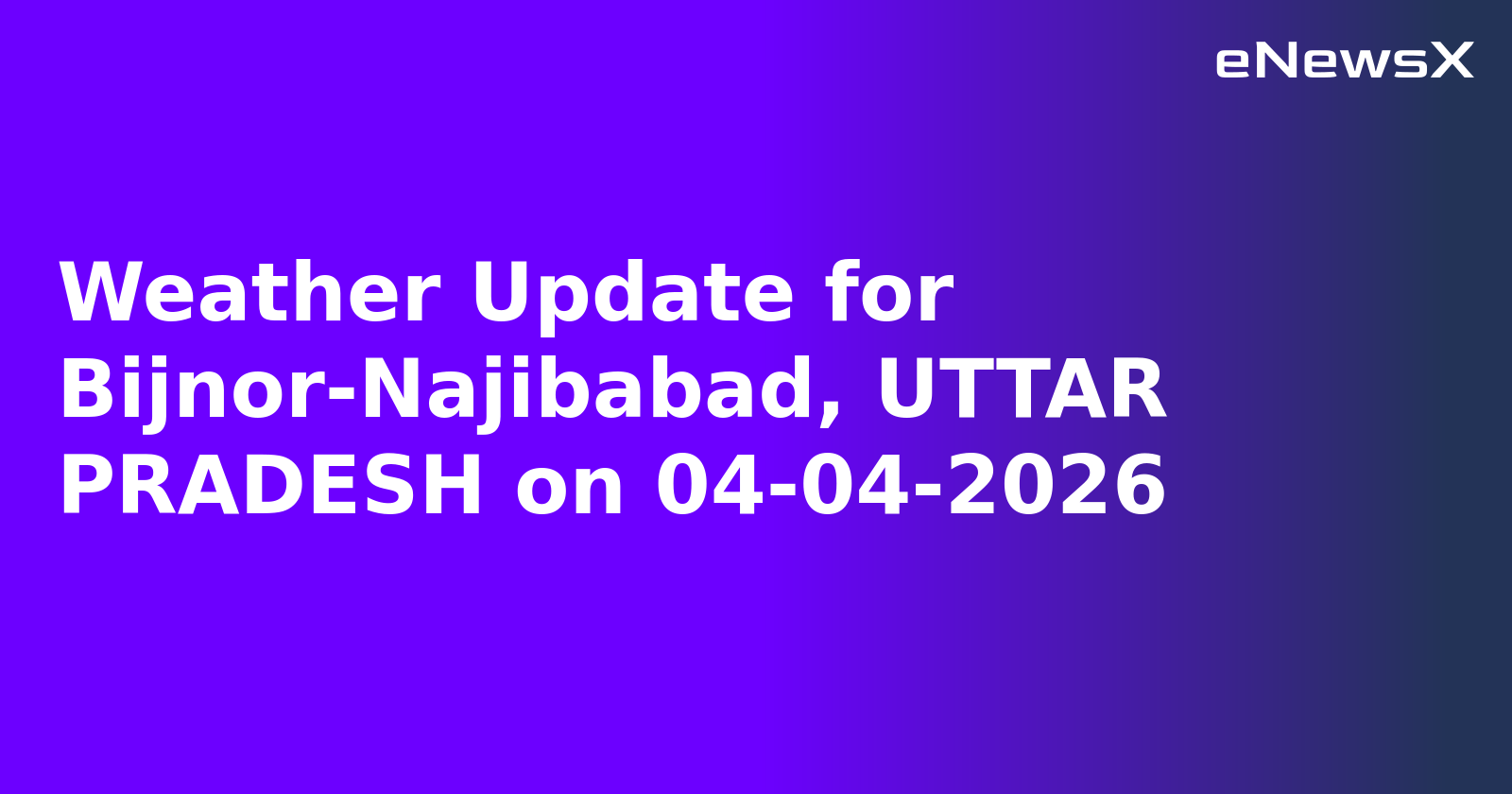 Weather Update for Bijnor-Najibabad, UTTAR PRADESH on 04-04-2026