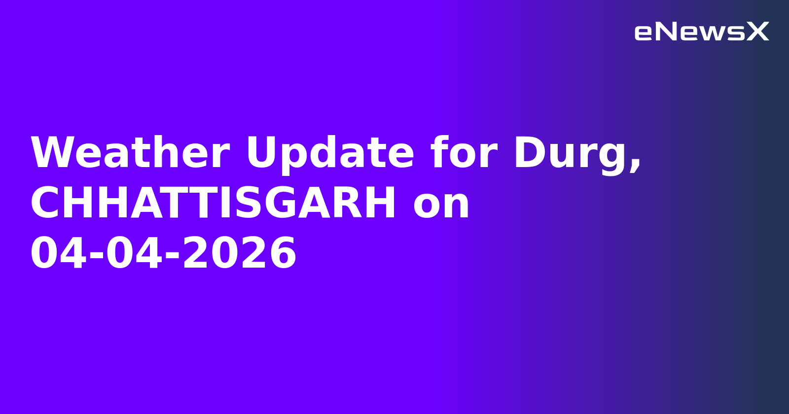Weather Update for Durg, CHHATTISGARH on 04-04-2026