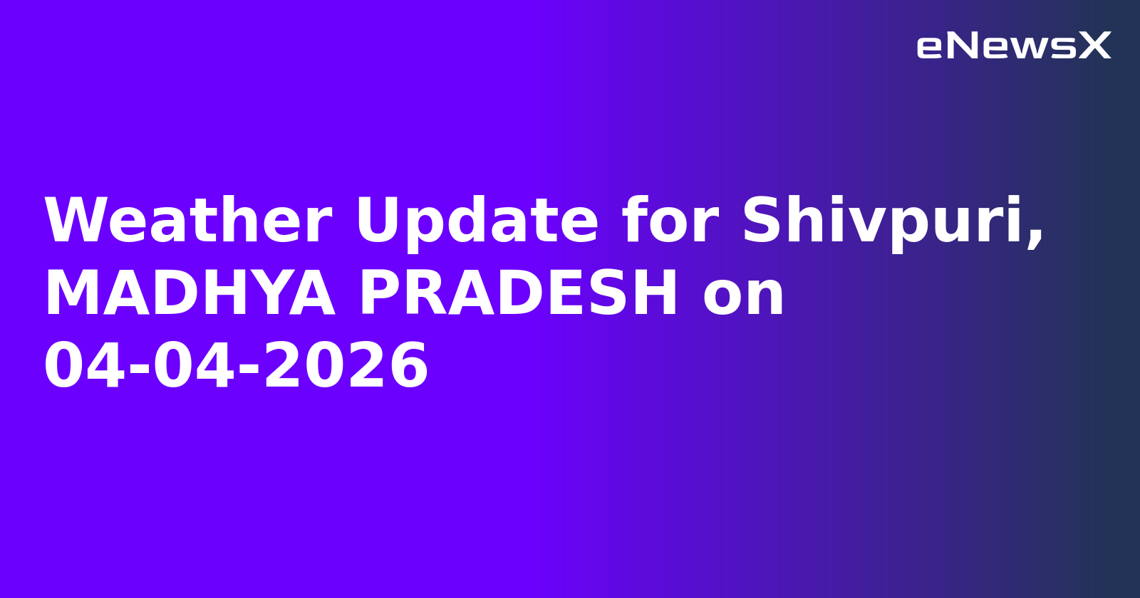 Weather Update for Shivpuri, MADHYA PRADESH on 04-04-2026