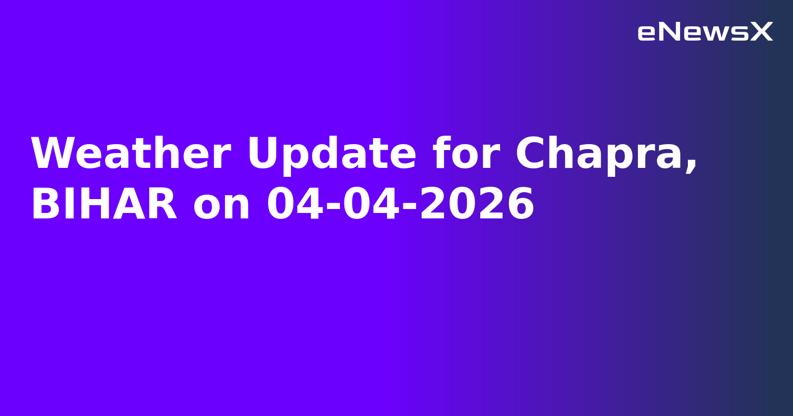 Weather Update for Chapra, BIHAR on 04-04-2026.webp Weather Update for Chapra, BIHAR on 04-04-2026.webp